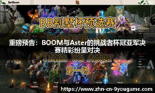 重磅预告：BOOM与Aster的挑战者杯冠亚军决赛精彩纷呈对决