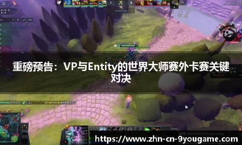 重磅预告：VP与Entity的世界大师赛外卡赛关键对决